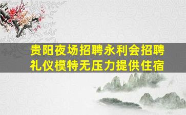 贵阳夜场招聘永利会招聘礼仪模特无压力提供住宿